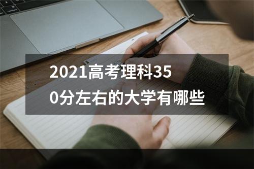 2021高考理科350分左右的大学有哪些