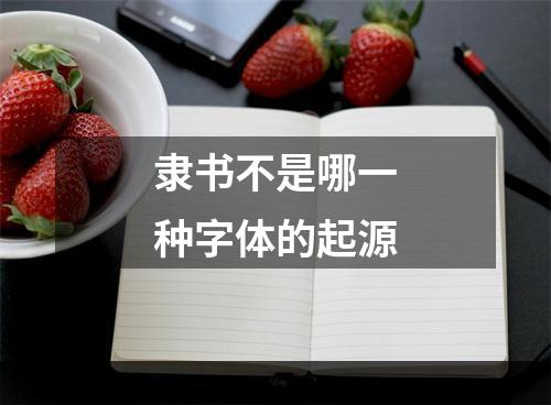 隶书不是哪一种字体的起源