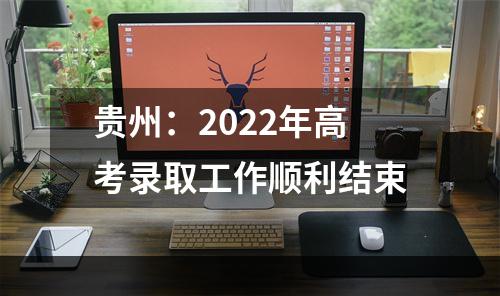 贵州：2022年高考录取工作顺利结束