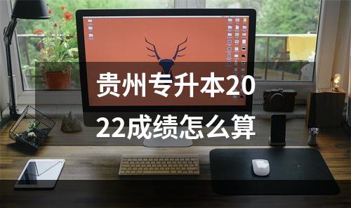 贵州专升本2022成绩怎么算