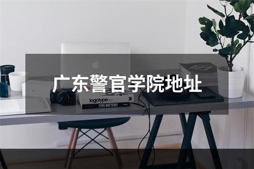 广东警官学院地址