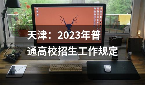 天津：2023年普通高校招生工作规定