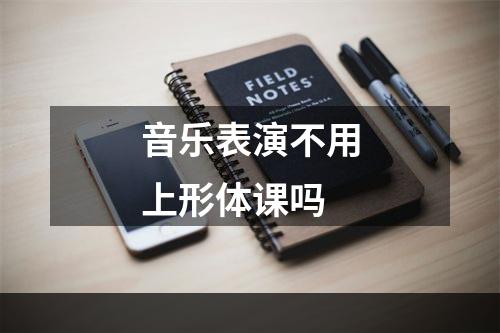 音乐表演不用上形体课吗