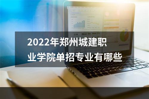 2022年郑州城建职业学院单招专业有哪些
