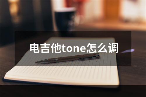 电吉他tone怎么调
