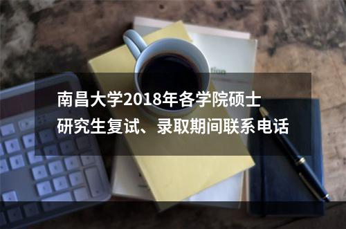 南昌大学2018年各学院硕士研究生复试、录取期间联系电话