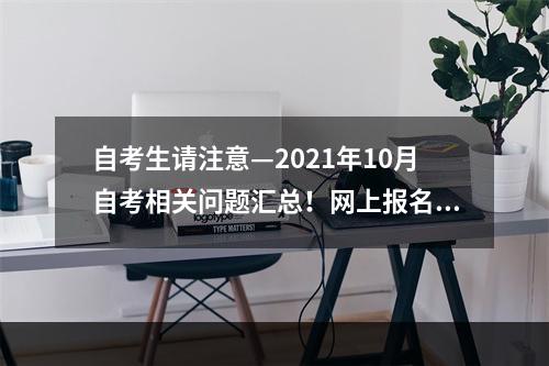 自考生请注意—2021年10月自考相关问题汇总！网上报名5月28日开始！
