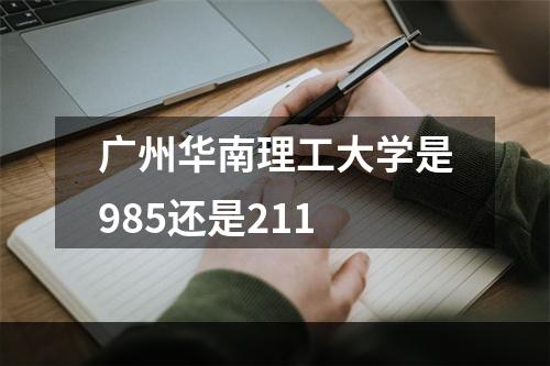 广州华南理工大学是985还是211