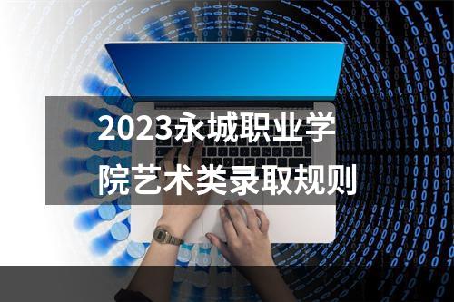 2023永城职业学院艺术类录取规则