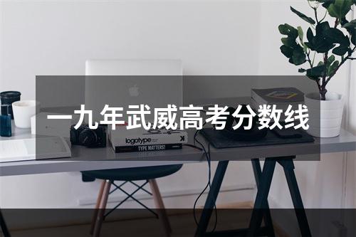 一九年武威高考分数线
