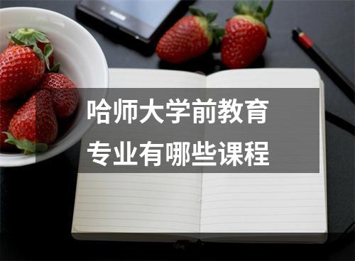 哈师大学前教育专业有哪些课程