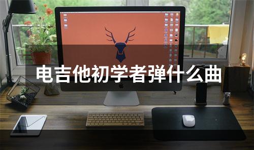 电吉他初学者弹什么曲