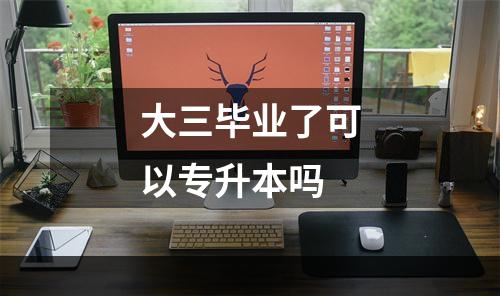 大三毕业了可以专升本吗