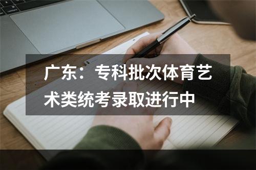 广东：专科批次体育艺术类统考录取进行中