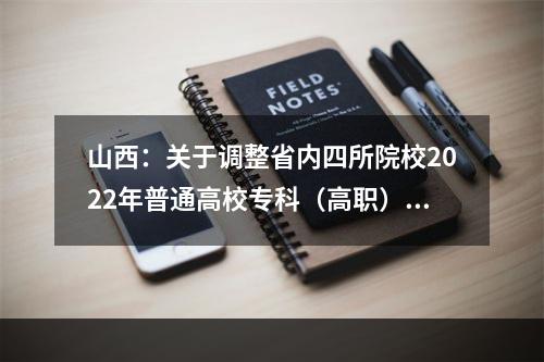 山西：关于调整省内四所院校2022年普通高校专科（高职）招生计划的公告