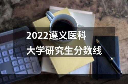 2022遵义医科大学研究生分数线