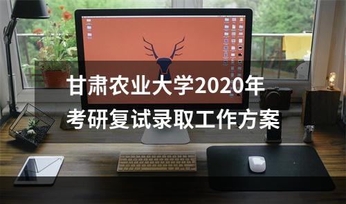 甘肃农业大学2020年考研复试录取工作方案