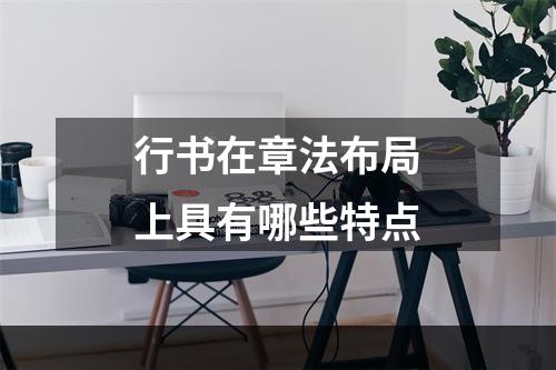 行书在章法布局上具有哪些特点
