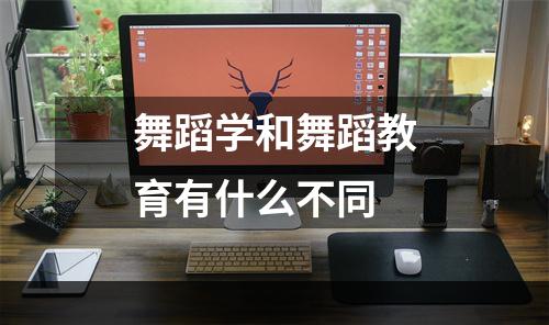舞蹈学和舞蹈教育有什么不同