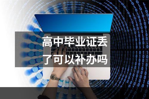 高中毕业证丢了可以补办吗