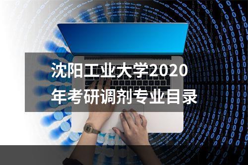 沈阳工业大学2020年考研调剂专业目录