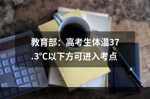 教育部：高考生体温37.3℃以下方可进入考点