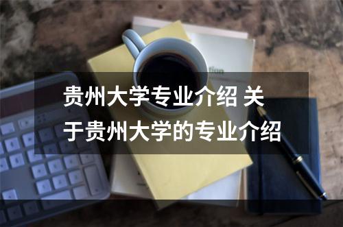 贵州大学专业介绍 关于贵州大学的专业介绍