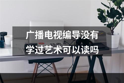 广播电视编导没有学过艺术可以读吗