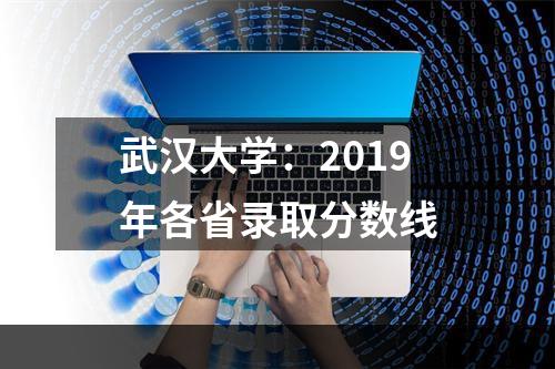 武汉大学：2019年各省录取分数线