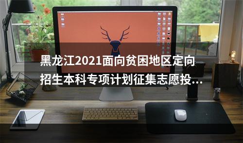 黑龙江2021面向贫困地区定向招生本科专项计划征集志愿投档分数线