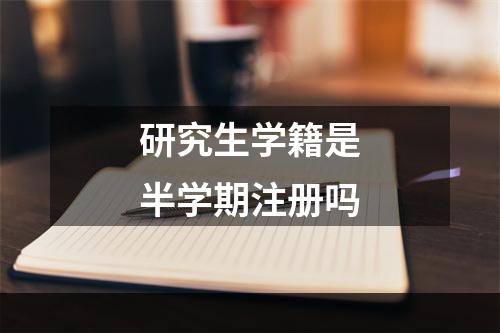 研究生学籍是半学期注册吗