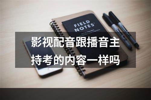 影视配音跟播音主持考的内容一样吗