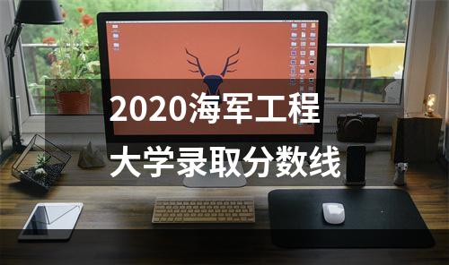 2020海军工程大学录取分数线