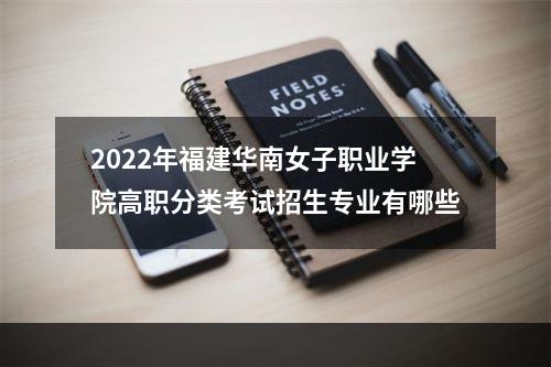 2022年福建华南女子职业学院高职分类考试招生专业有哪些