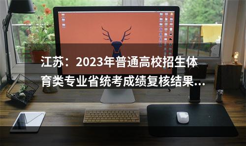 江苏：2023年普通高校招生体育类专业省统考成绩复核结果已公布