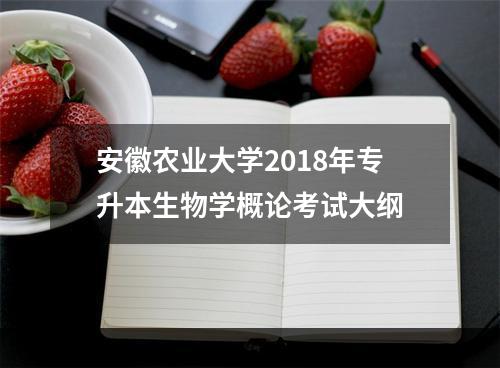 安徽农业大学2018年专升本生物学概论考试大纲
