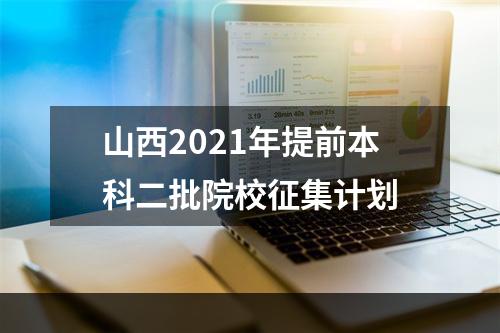 山西2021年提前本科二批院校征集计划