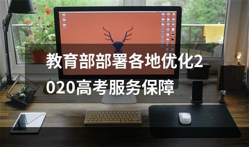 教育部部署各地优化2020高考服务保障
