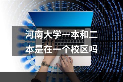 河南大学一本和二本是在一个校区吗