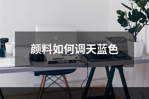 颜料如何调天蓝色