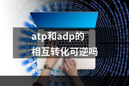 atp和adp的相互转化可逆吗