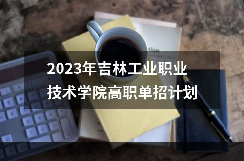 2023年吉林工业职业技术学院高职单招计划
