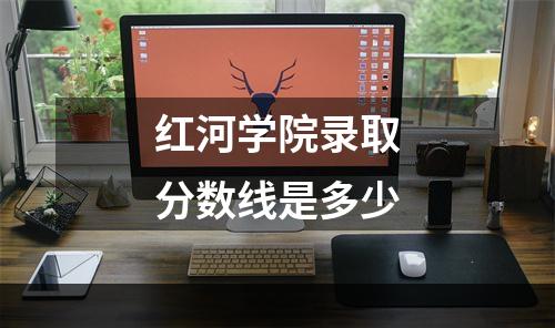 红河学院录取分数线是多少