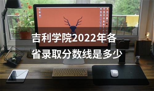 吉利学院2022年各省录取分数线是多少