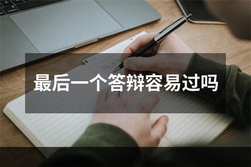 最后一个答辩容易过吗