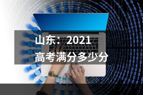 山东：2021高考满分多少分