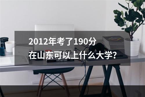 2012年考了190分在山东可以上什么大学？