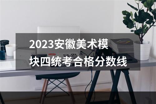 2023安徽美术模块四统考合格分数线