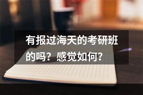 有报过海天的考研班的吗？感觉如何？