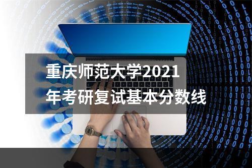 重庆师范大学2021年考研复试基本分数线
